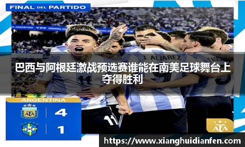 巴西与阿根廷激战预选赛谁能在南美足球舞台上夺得胜利