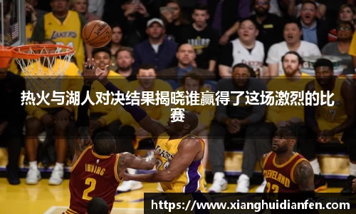 热火与湖人对决结果揭晓谁赢得了这场激烈的比赛