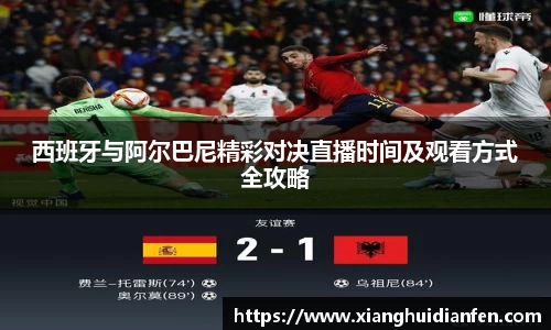 西班牙与阿尔巴尼精彩对决直播时间及观看方式全攻略