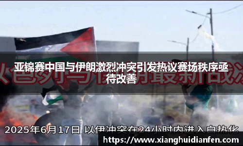 亚锦赛中国与伊朗激烈冲突引发热议赛场秩序亟待改善