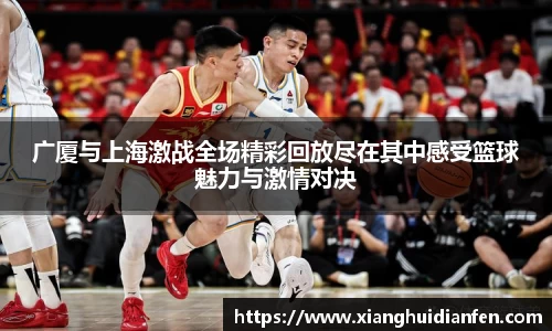 广厦与上海激战全场精彩回放尽在其中感受篮球魅力与激情对决