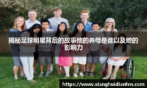 揭秘足球明星背后的故事他的养母是谁以及她的影响力
